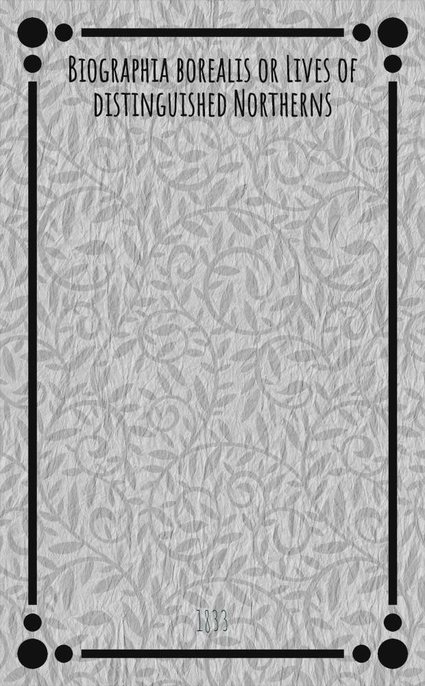 Biographia borealis or Lives of distinguished Northerns