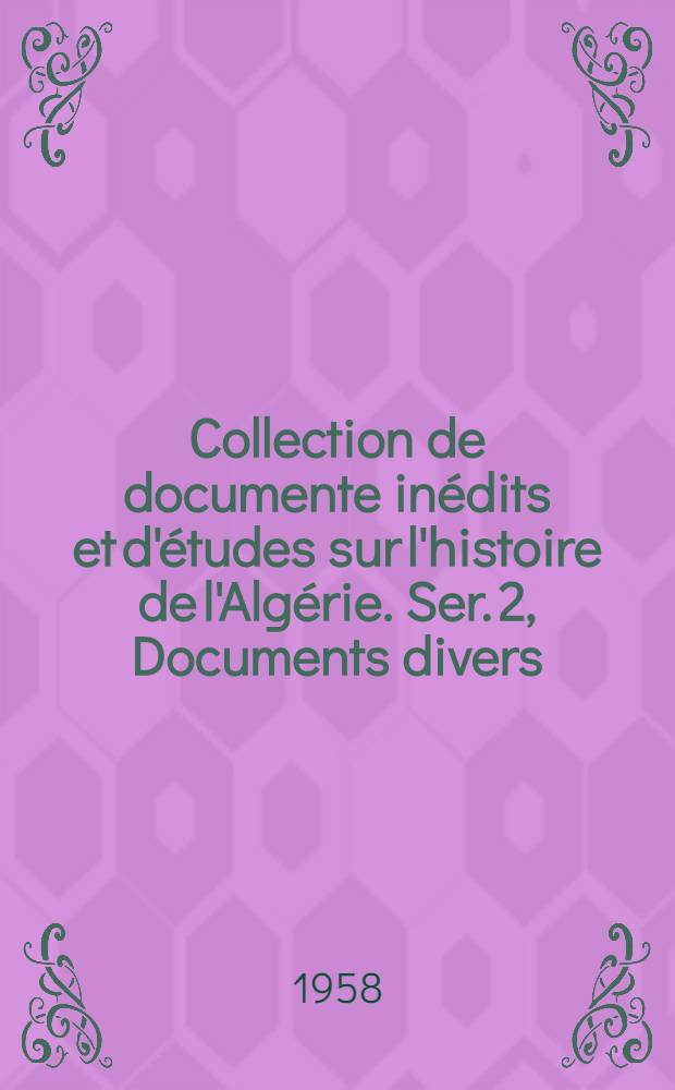 Collection de documente in&eacute;dits et d'&eacute;tudes sur l'histoire de l'Alg&eacute;rie. Ser. 2, Documents divers