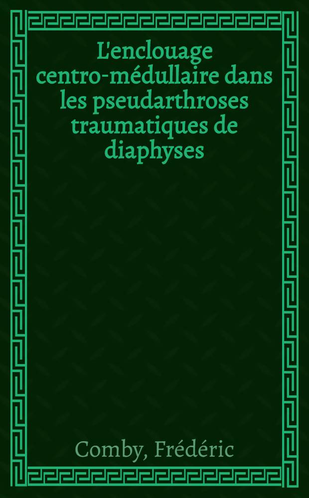L'enclouage centro-médullaire dans les pseudarthroses traumatiques de diaphyses : Thèse pour le doctorat en méd. ..