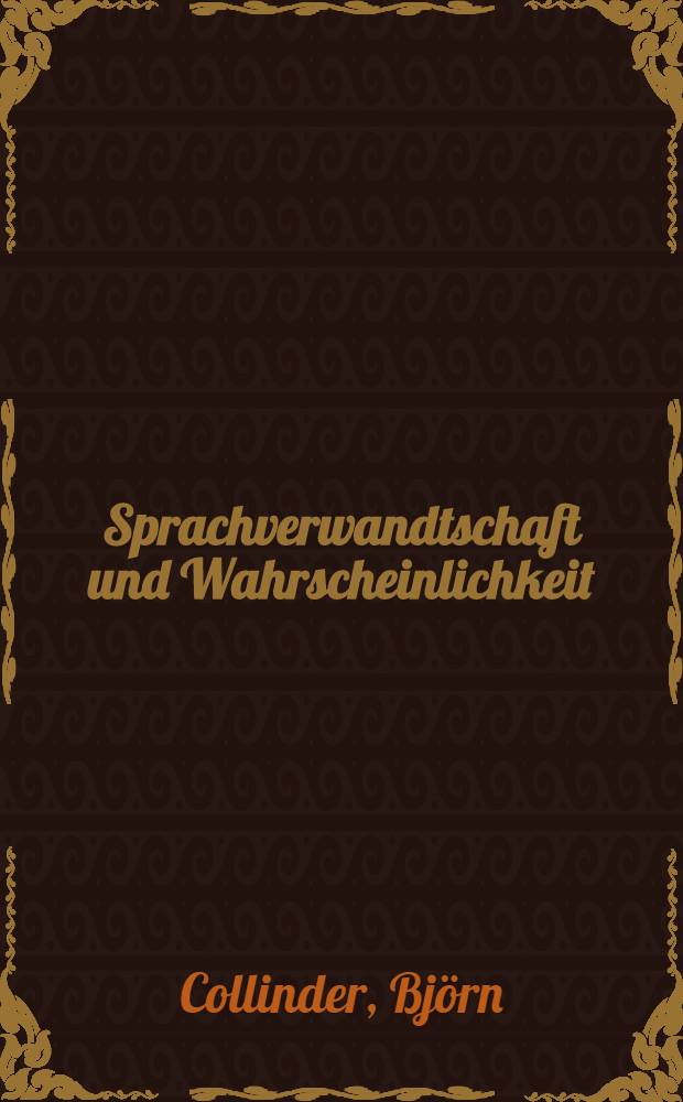 Sprachverwandtschaft und Wahrscheinlichkeit : Ausgew&auml;hlte Schriften neu ver&ouml;ffentlicht zum 70. Geburtstag des Verfassers 22. Juli 1964 zusammen mit einer Bibliographie der Werke