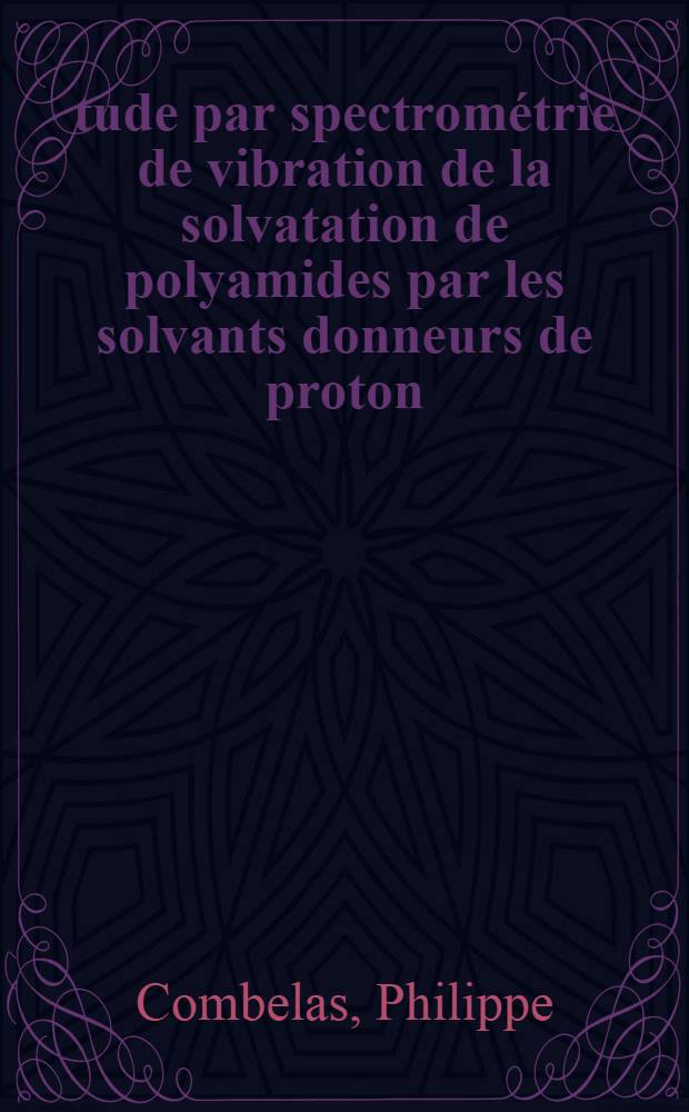 &Eacute;tude par spectrom&eacute;trie de vibration de la solvatation de polyamides par les solvants donneurs de proton : Application aux polyacrylamides et polypeptides : Th&egrave;se pr&eacute;s. &agrave; l'Univ. de Bordeaux I ..