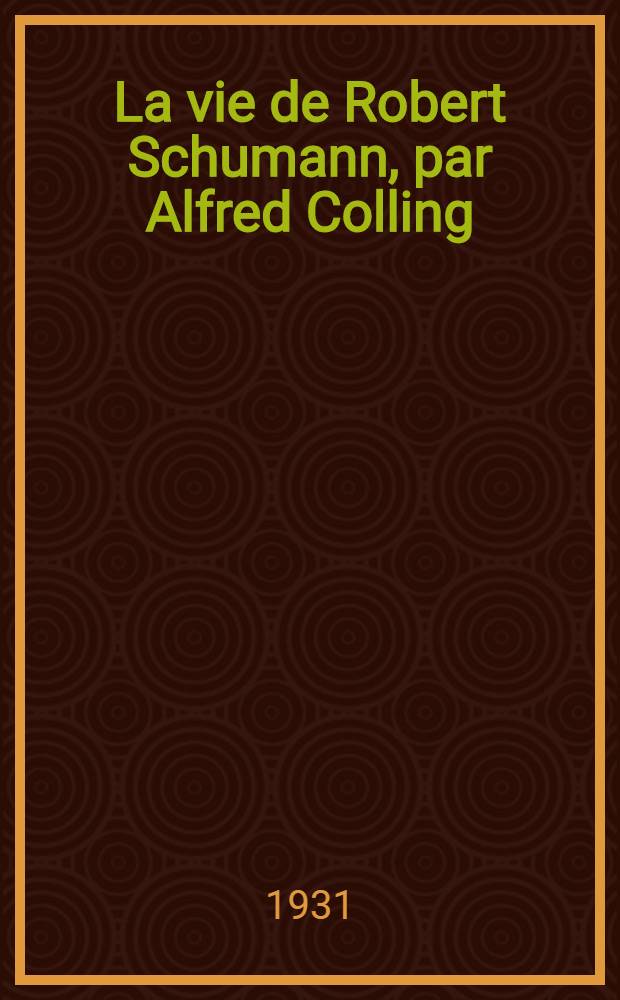 La vie de Robert Schumann, par Alfred Colling