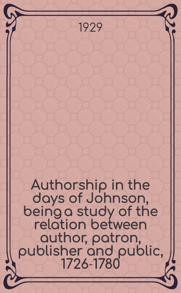 Authorship in the days of Johnson, being a study of the relation between author, patron, publisher and public, 1726-1780