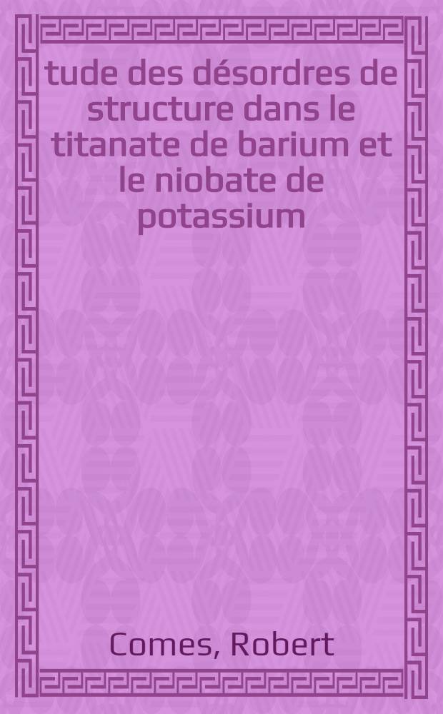 Étude des désordres de structure dans le titanate de barium et le niobate de potassium : Thèse prés. à la Fac. des sciences d'Orsay, Univ. de Paris ..