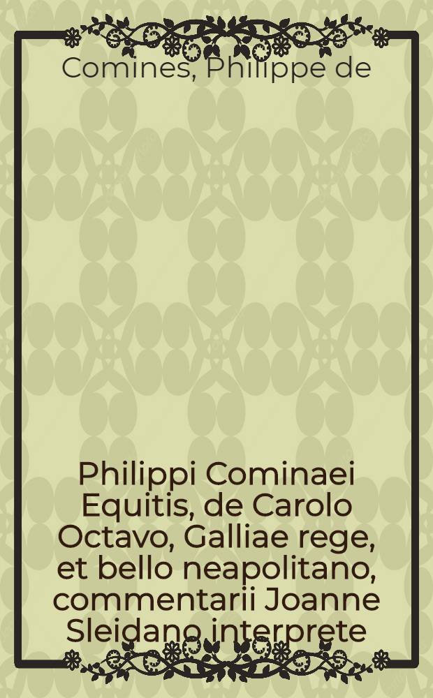 Philippi Cominaei Equitis, de Carolo Octavo, Galliae rege, et bello neapolitano, commentarii Joanne Sleidano interprete