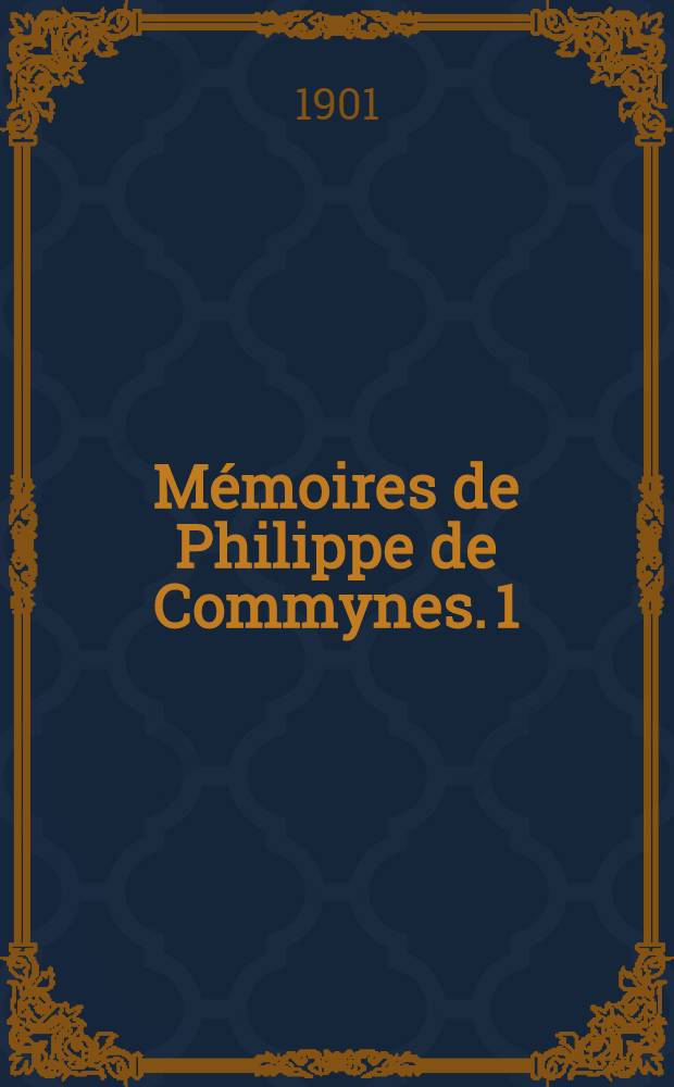 Mémoires de Philippe de Commynes. 1 : 1464-1477