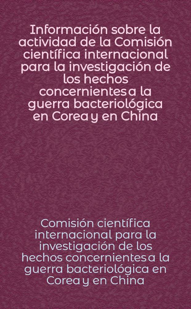 Informaci&oacute;n sobre la actividad de la Comisi&oacute;n cient&iacute;fica internacional para la investigaci&oacute;n de los hechos concernientes a la guerra bacteriol&oacute;gica en Corea y en China
