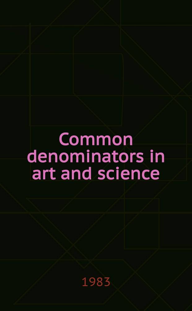 Common denominators in art and science : The proc. of a discussion Conf. held under the auspices of the School of epistemics, Univ. of Edinburgh, Nov. 1981