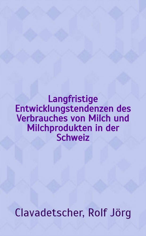 Langfristige Entwicklungstendenzen des Verbrauches von Milch und Milchprodukten in der Schweiz : Von der Eidgenössischen techn. Hochschule in Zürich ... genehmigte Promotionsarbeit