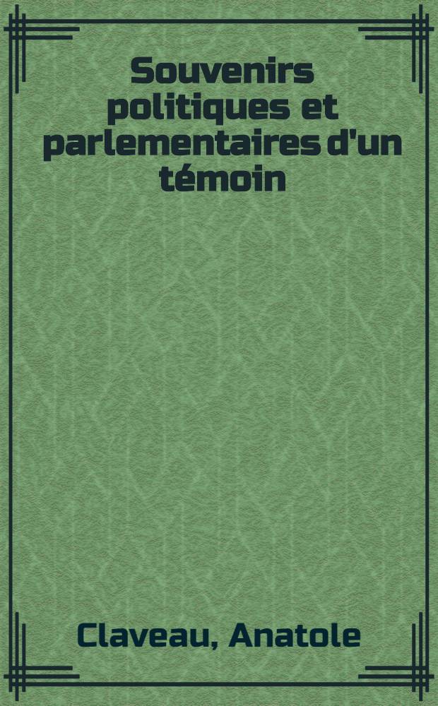 ... Souvenirs politiques et parlementaires d'un t&eacute;moin