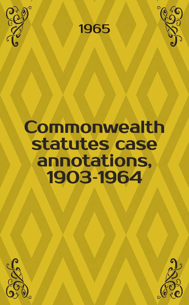 Commonwealth statutes case annotations, 1903-1964 : By cases reported in Commonwealth law reports and Australian Argus law reports
