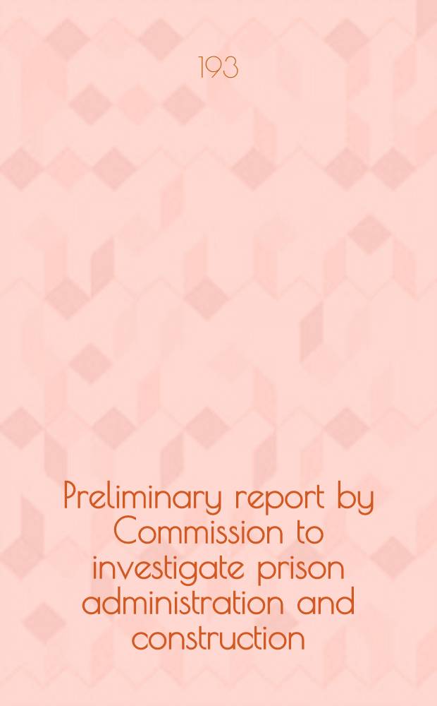 ... Preliminary report by Commission to investigate prison administration and construction : Presented to governor Franklin D. Roosevelt, Hon. John Knigt, president Pro Tem, New York senate, hon. Joseph A. McGinnies, speaker, New York assembly December 22, 1930
