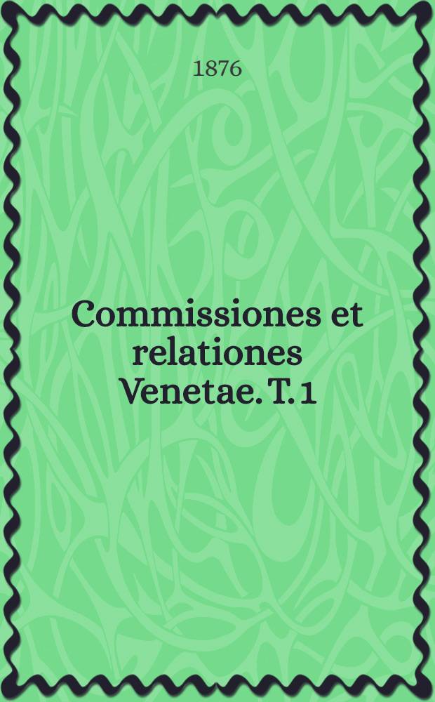 Commissiones et relationes Venetae. T. 1 : Annorum 1433-1527