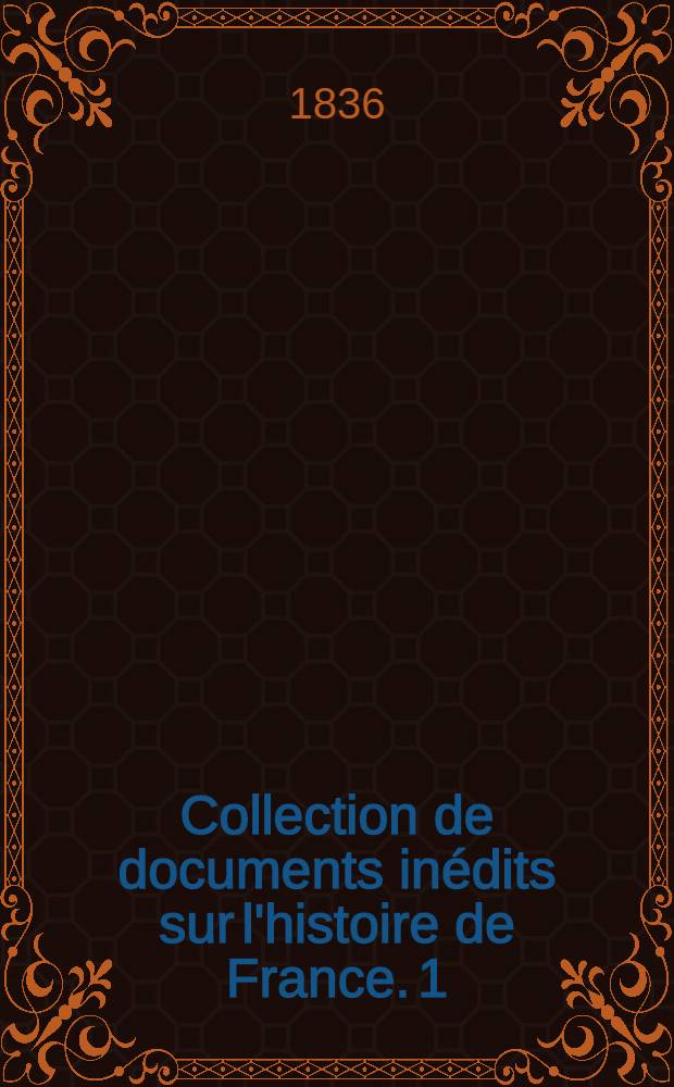 Collection de documents inédits sur l'histoire de France. [1] : Chronique des ducs de Normandie par Benoît, trouvère anglo-normand du XII-e siècle