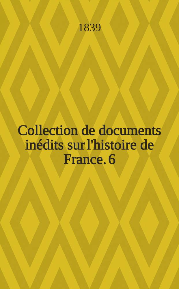 Collection de documents inédits sur l'histoire de France. [6] : Chronique du Religieux de Saint-Denys, contenant le règne de Charles VI de 1380 à 1422