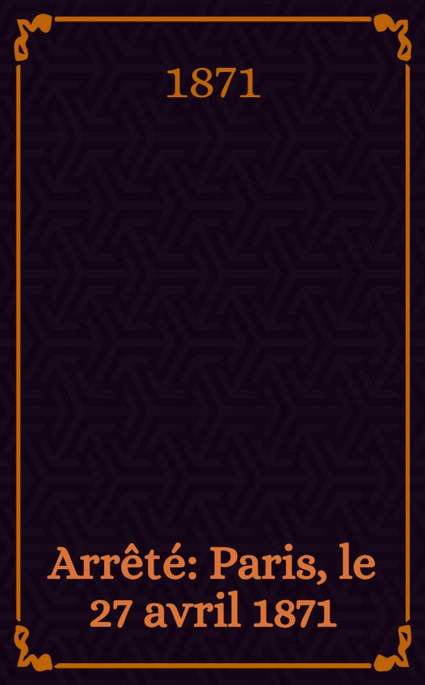[Arrêté] : Paris, le 27 avril 1871
