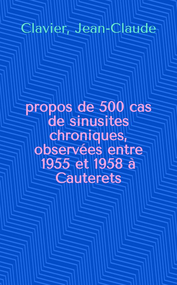 À propos de 500 cas de sinusites chroniques, observées entre 1955 et 1958 à Cauterets : Thèse ..