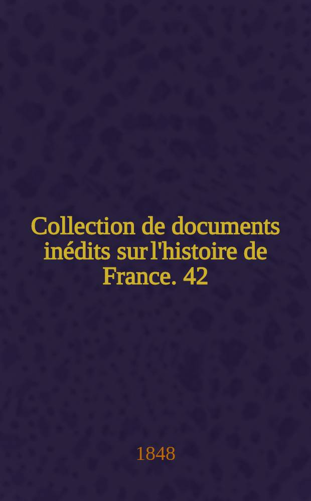 Collection de documents inédits sur l'histoire de France. [42] : Négociations de la France dans le Levant, ou Correspondances, mémoires et actes diplomatiques des ambassadeurs de France à Constantinopole et des ambassadeurs ... à Venise, Raguse, Rome [etc.]