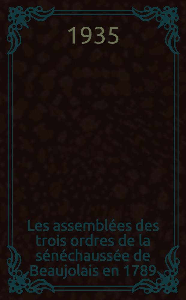 Les assembl&eacute;es des trois ordres de la s&eacute;n&eacute;chauss&eacute;e de Beaujolais en 1789 : &Eacute;tude historique et g&eacute;n&eacute;alogique