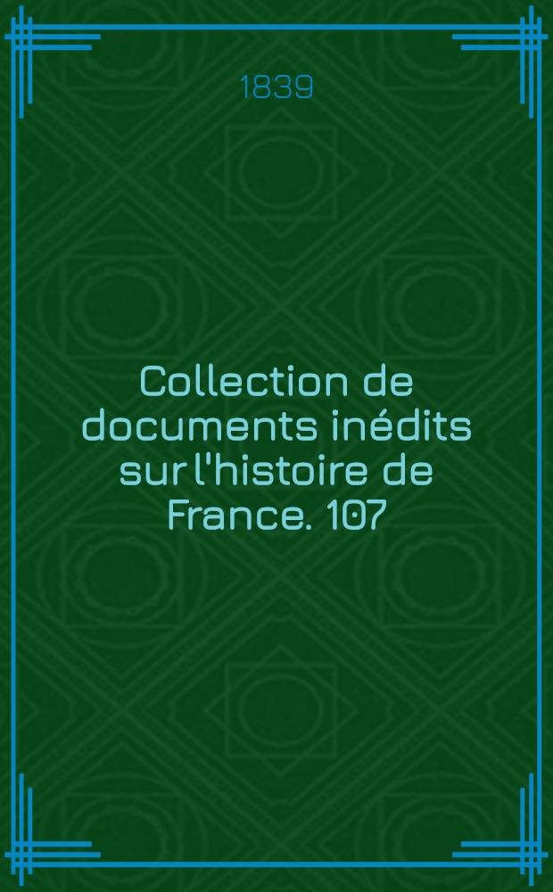 Collection de documents inédits sur l'histoire de France. [107] : Rapports au Ministre [sur la Collection de documents inédits de l'histoire de France par divers (10 mars 1837-3 sept. 1838)