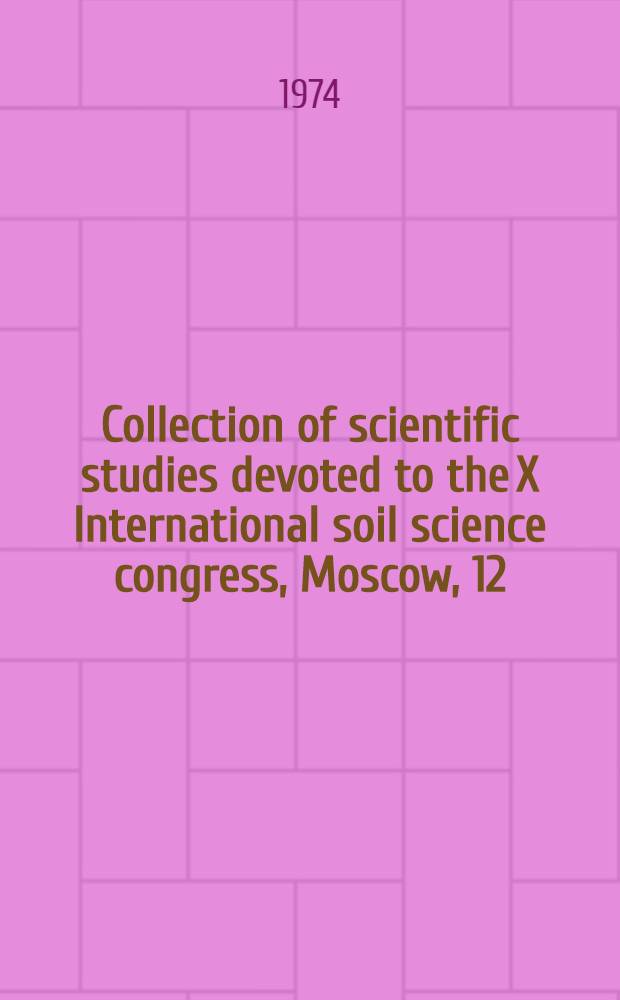 Collection of scientific studies devoted to the X International soil science congress, Moscow, 12/VIII-3/IX 1974 = Сборник трудов, посвященный X Международному конгрессу почвоведов, Москва, 12/VIII-3/IX 1974 = Zbi&oacute;r prac poświęconych X Międzynarodowemu kongresowi gleboznawczemu, Moskwa, 12/VIII-3/IX 1974