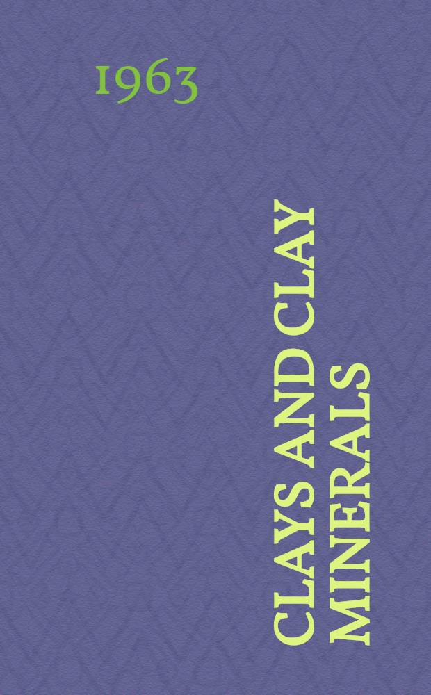 Clays and clay minerals : [National conferences on clays and clay minerals. [Vol. 11] : [Proceedings of the 11th National conference on clays and clay minerals ... Ottawa, Ontario, Canada, Aug. 13-17, 1962