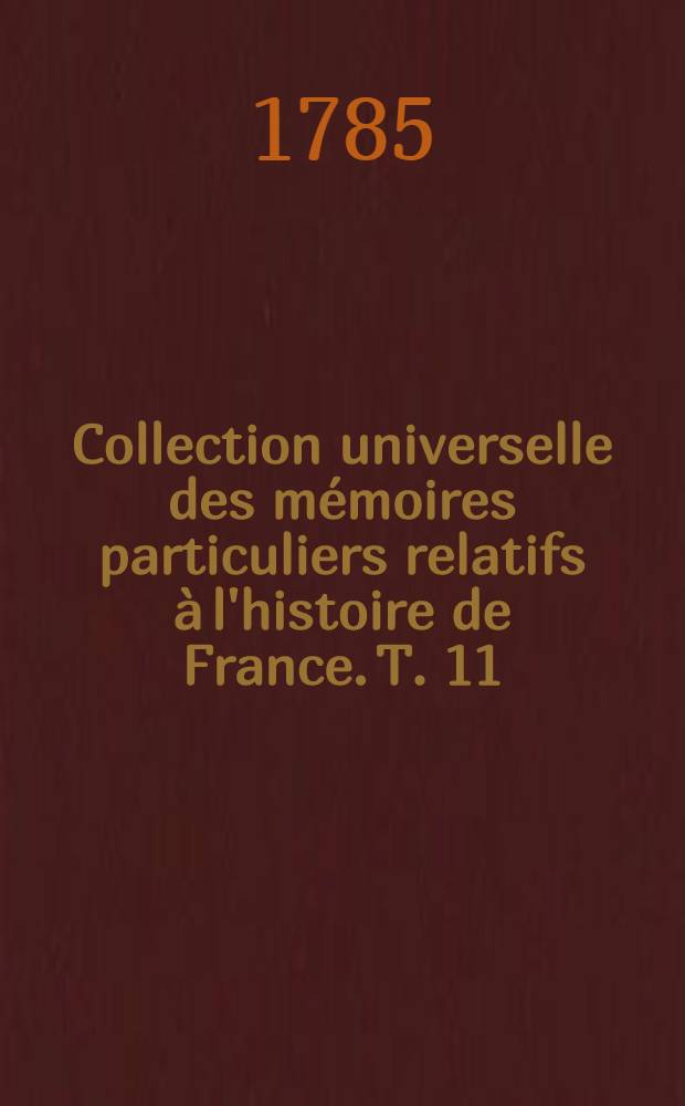 Collection universelle des mémoires particuliers relatifs à l'histoire de France. T. 11 : [Contenant les mémoires de Philippe de Comines. XV-e siècle]