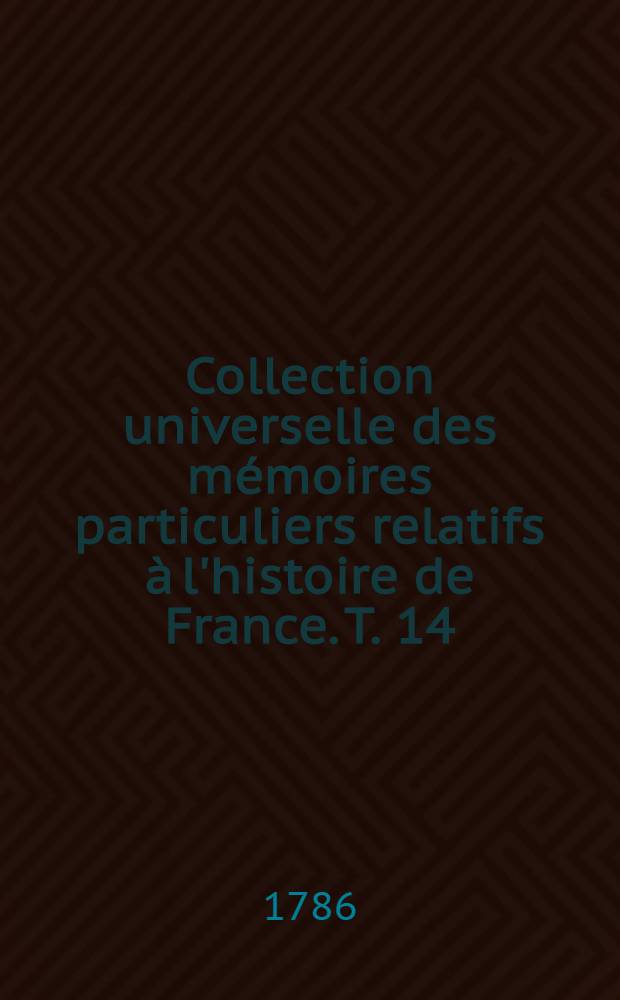 Collection universelle des mémoires particuliers relatifs à l'histoire de France. T. 14 : [Contenant les mémoires de Guillaume de Villeneuve, ceux de La Trémoille & ceux du chevalier Bayard.XV-e & XVI-e siècle]