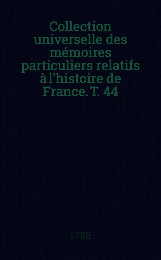 Collection universelle des mémoires particuliers relatifs à l'histoire de France. T. 44 : [Contenant la suite des mémoires de Michel de Castelnau. XVI-e siècle]