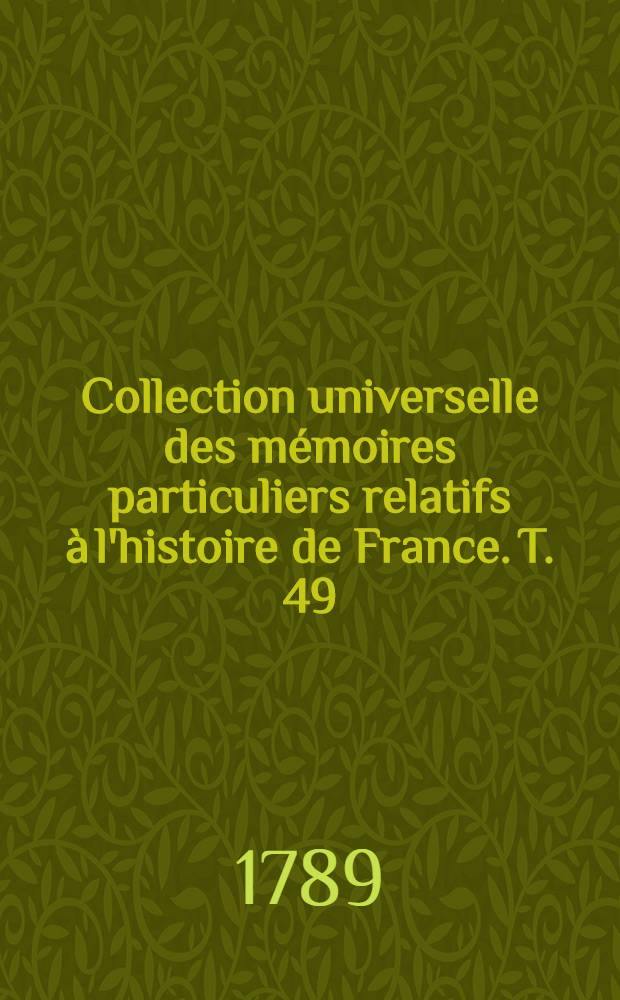 Collection universelle des mémoires particuliers relatifs à l'histoire de France. T. 49 : [Contenant la fin des mém. de [Henri, duc de Bouillon et les mémoires] de Guillaume de Saulx, seigneur de Tavannes. XVI-e siècle]
