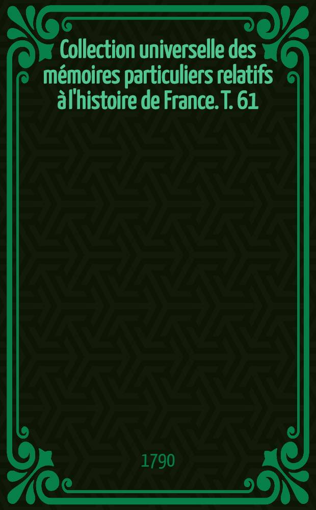 Collection universelle des mémoires particuliers relatifs à l'histoire de France. T. 61 : [Contenant les mémoires de messire Jacques Pape, seigneur de Saint-Auban, en Dauphiné; & ceux de Nicolas de Neufville, sieur de Villeroy, conseiller d'État & secrétaire des commandemens des rois Charles IX, Henri III, Henri IV & Louis XIII. XVI-e siècle]