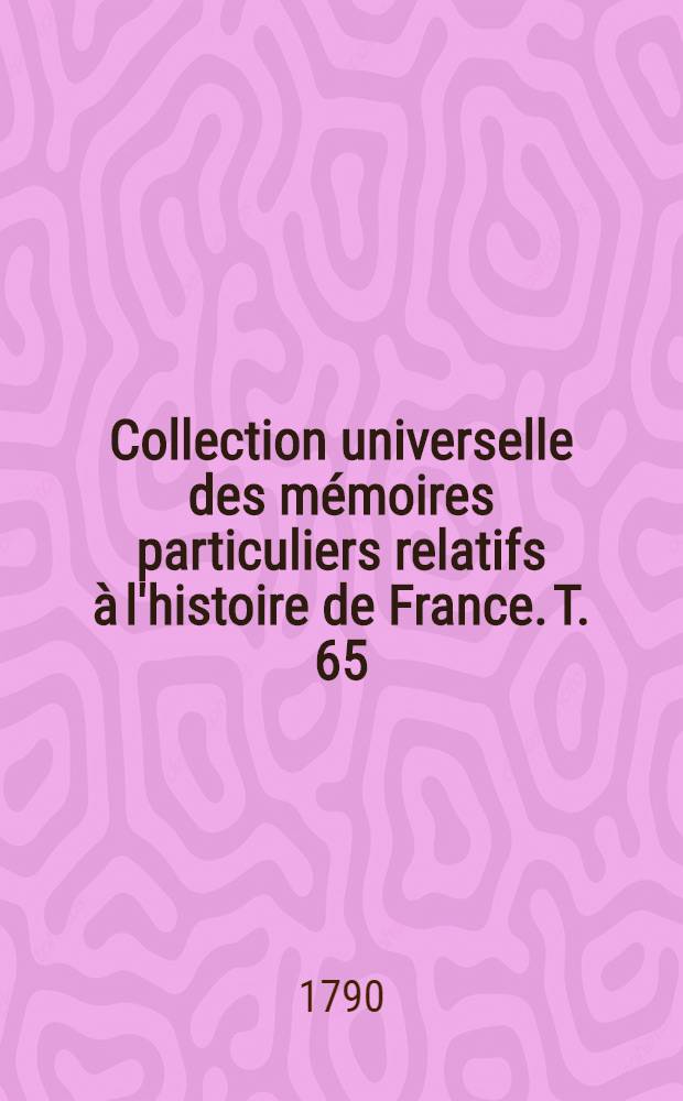 Collection universelle des m&eacute;moires particuliers relatifs &agrave; l'histoire de France. T. 65 : [Contenant la fin Des dames galantes de Brant&ocirc;me. XVI-e si&egrave;cle]