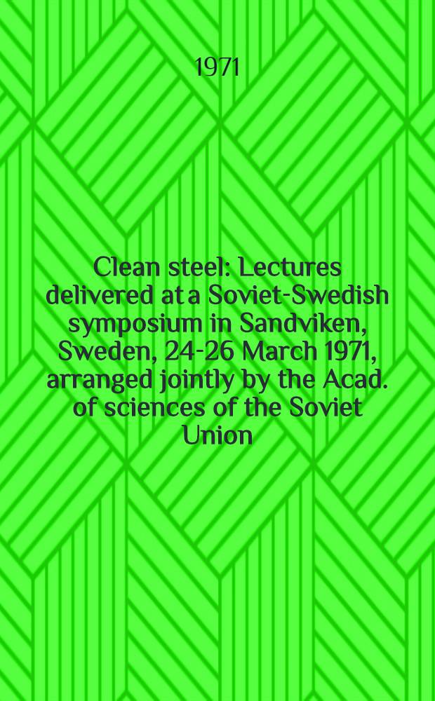 Clean steel : Lectures delivered at a Soviet-Swedish symposium in Sandviken, Sweden, 24-26 March 1971, arranged jointly by the Acad. of sciences of the Soviet Union, the r. Swedish acad. of sciences and the r. Swedish acad. of engineering sciences. Vol. 1 : Swedish contributions