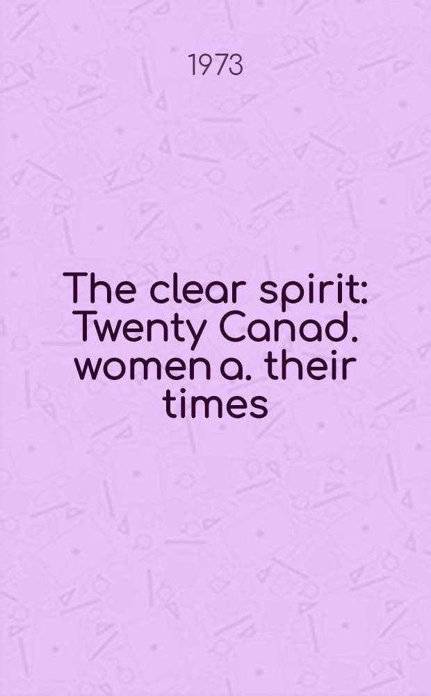 The clear spirit : Twenty Canad. women a. their times