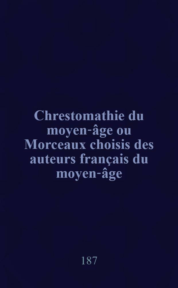Chrestomathie du moyen-âge ou Morceaux choisis des auteurs français du moyen-âge