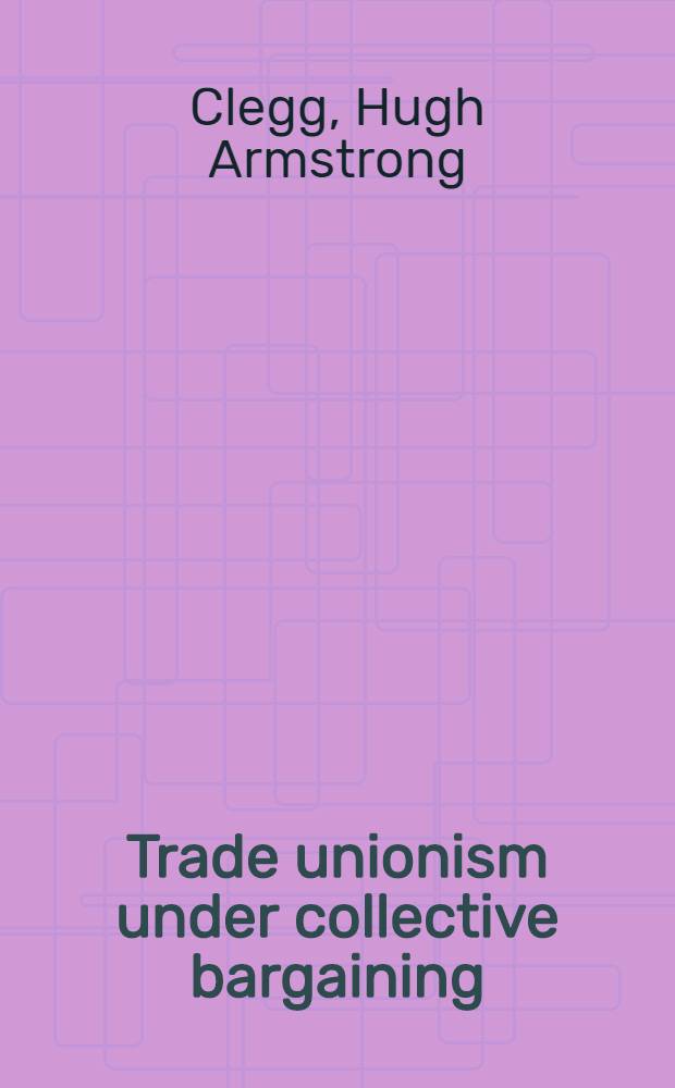 Trade unionism under collective bargaining : A theory based on comparisons of six countries