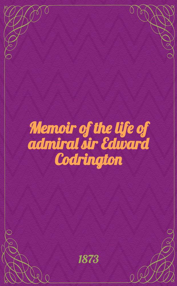 Memoir of the life of admiral sir Edward Codrington : With selections from his public and private correspondence : Vol. 1-2