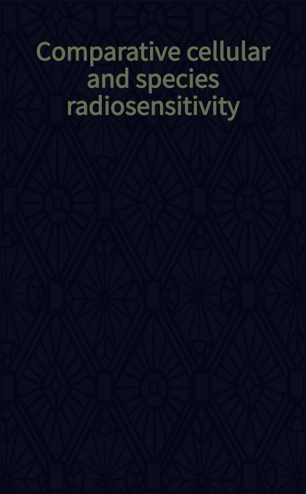 Comparative cellular and species radiosensitivity : Proceedings of the International seminar on comparative cellular and species radiosensitivity in animals, held on May 20-23, 1968 in Kyoto