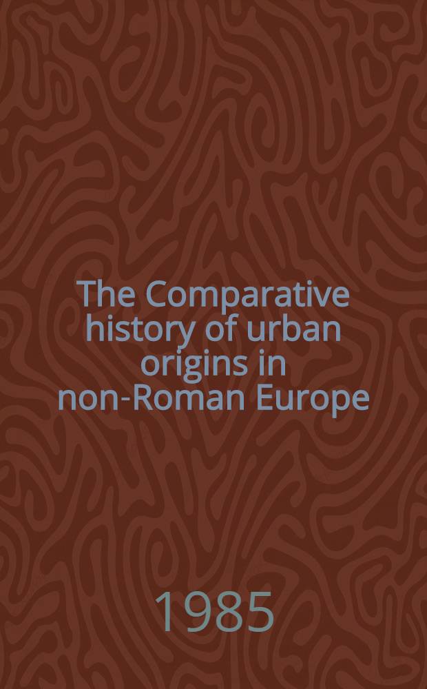 The Comparative history of urban origins in non-Roman Europe : Ireland, Wales, Denmark, German, Poland a. Russia from the ninth to the thirteenth century. Pt. 1