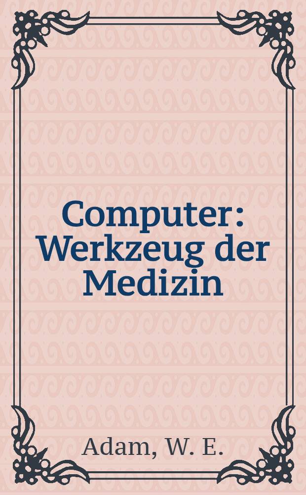 Computer : Werkzeug der Medizin : Kolloquium "Datenverarbeitung und Medizin", 7.-9. Okt. 1968, .... Erbach im Rheingau