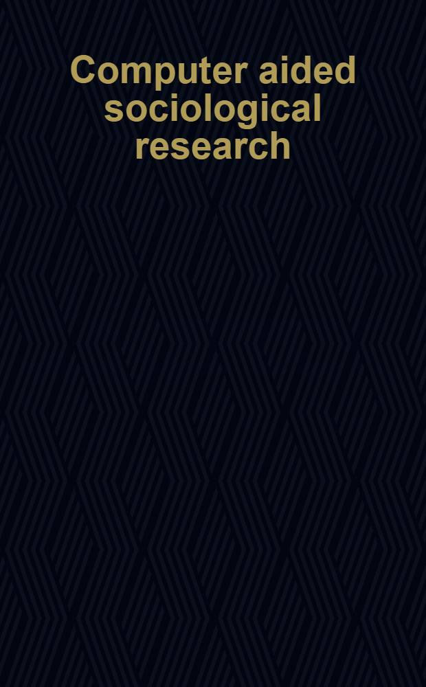 Computer aided sociological research : Proc. of a Workshop organized by the Research comm. 33 of the Intern. sociological assoc. a. the Acad. of sciences of the GDR, held at Holzhau, GDR, Oct. 2nd to 6th, 1989, draft as of 2nd July, 1990