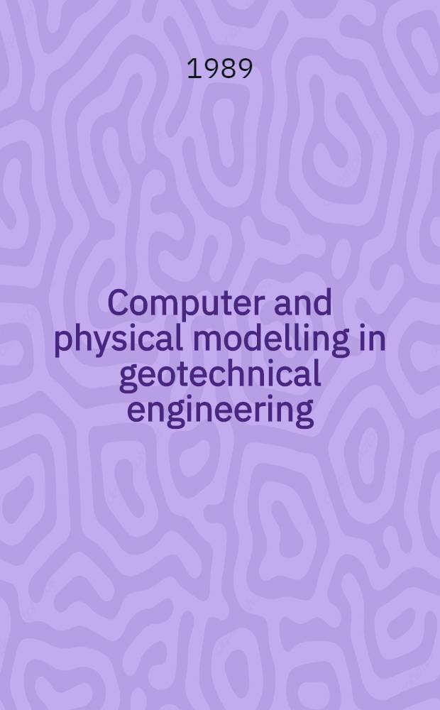 Computer and physical modelling in geotechnical engineering : Proc. of the Intern. symp. on computer a. phys. modelling in geotechn. engineering, Bangkok, 3-6 Dec., 1986