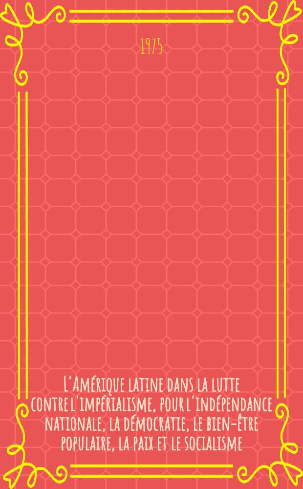 L'Am&eacute;rique latine dans la lutte contre l'imp&eacute;rialisme, pour l'ind&eacute;pendance nationale, la d&eacute;mocratie, le bien-&ecirc;tre populaire, la paix et le socialisme : D&eacute;claration de la Conf&eacute;rence des partis communistes d'Am&eacute;rique latine et des Cara&iuml;bes, La Havane, juin 1975