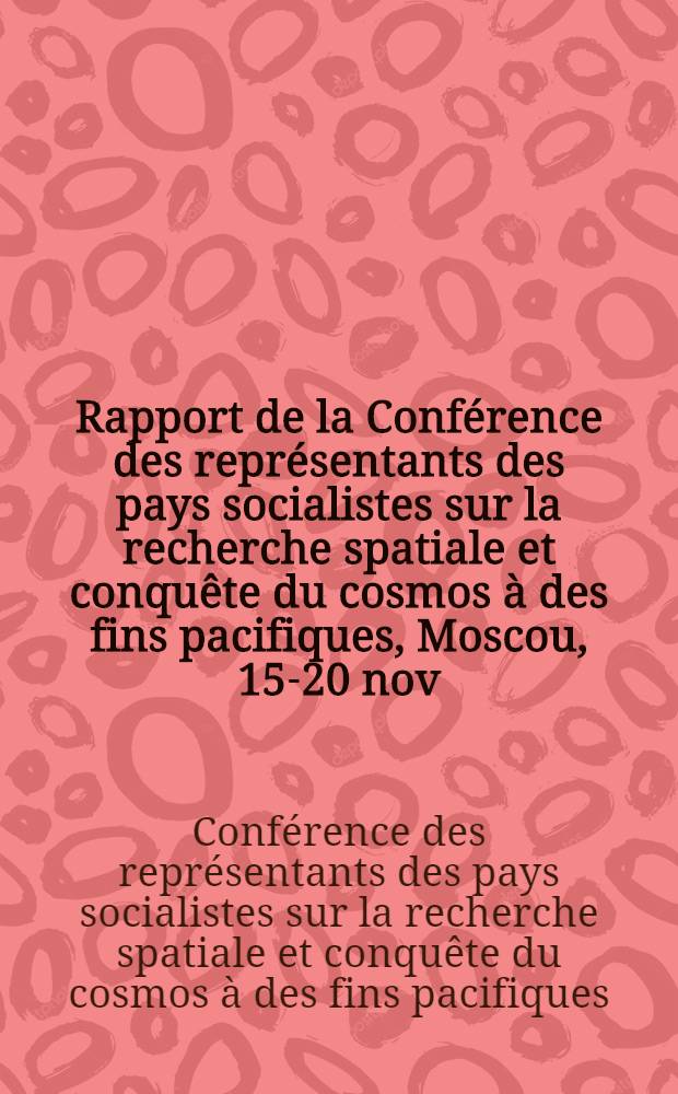 Rapport de la Conf&eacute;rence des repr&eacute;sentants des pays socialistes sur la recherche spatiale et conqu&ecirc;te du cosmos &agrave; des fins pacifiques, Moscou, 15-20 nov. 1965 : Projet
