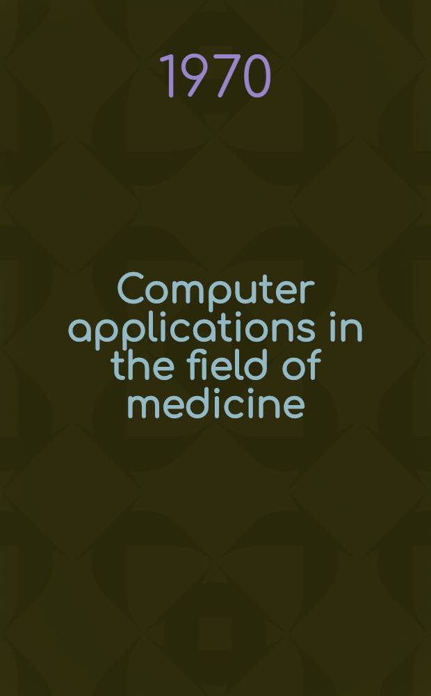 Computer applications in the field of medicine : Proceedings : From the Dec. 1968, Apr. 1969, Oct. 1969, and Febr. 1970 med. seminars