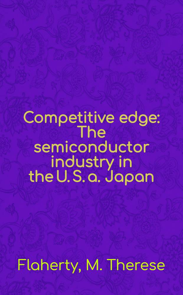 Competitive edge : The semiconductor industry in the U. S. a. Japan