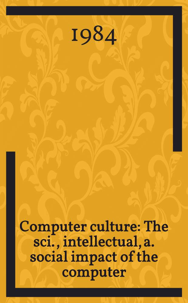 Computer culture : The sci., intellectual, a. social impact of the computer