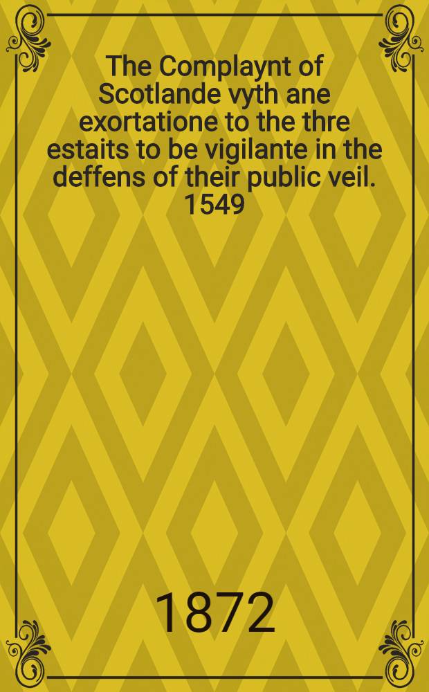 The Complaynt of Scotlande vyth ane exortatione to the thre estaits to be vigilante in the deffens of their public veil. 1549 : With an appendix of contemporary English tracts, viz The just declaration of Henry VIII (1542), The exhortacion of James Harrysone, Scottisheman (1547), The epistle of the Lord Protector Somerset (1548), The epitome of Nicholas Bodrugan alias Adams (1548)