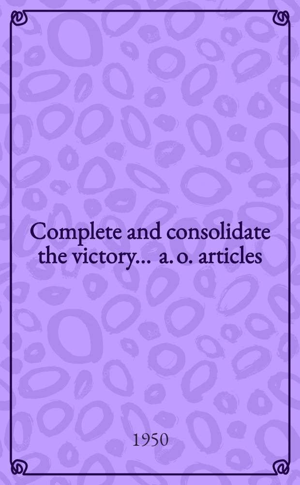 Complete and consolidate the victory ... [a. o. articles]
