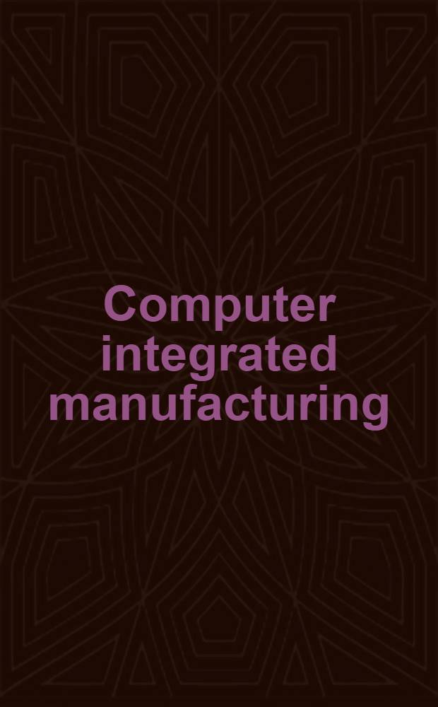 Computer integrated manufacturing : Proc. of the 5th CIM Europe conf., 17-19 May 1989, Athens, Greece